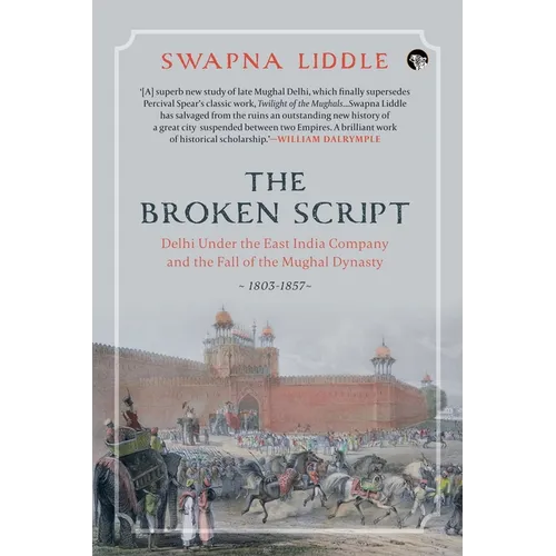 The Broken Script Delhi Under the East India Company and the Fall of the Mughal Dynasty, 1803-1857 - Paperback