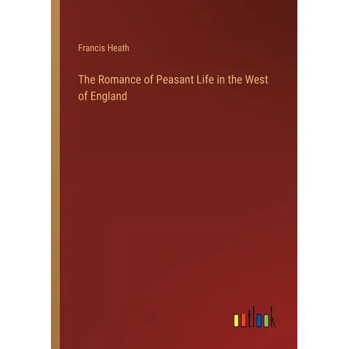 The Romance of Peasant Life in the West of England - Paperback