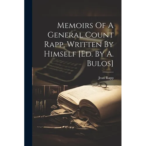 Memoirs Of A General Count Rapp, Written By Himself [ed. By A. Bulos] - Paperback