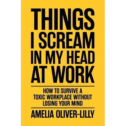 Things I Scream In My Head At Work: How to Survive a Toxic Workplace Without Losing Your Mind - Paperback