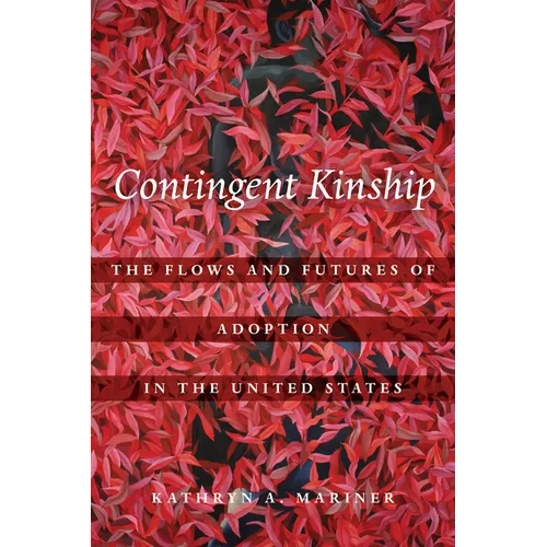 Contingent Kinship: The Flows and Futures of Adoption in the United States Volume 2 - Hardcover