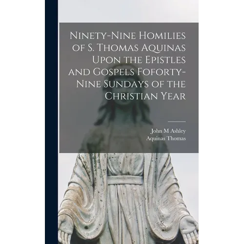 Ninety-nine Homilies of S. Thomas Aquinas Upon the Epistles and Gospels Foforty-nine Sundays of the Christian Year - Hardcover