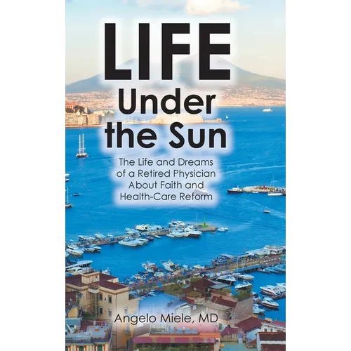 Life Under the Sun: The Life and Dreams of a Retired Physician About Faith and Health-Care Reform - Hardcover