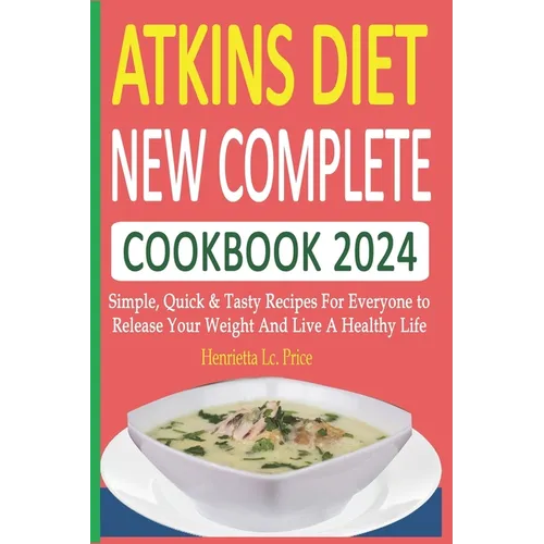 Atkins Diet New Complete Cookbook 2024: Simple, Quick & Tasty Recipes For Everyone to Release Your Weight And Live A Healthy Life - Paperback