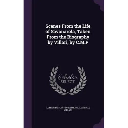 Scenes From the Life of Savonarola, Taken From the Biography by Villari, by C.M.P - Hardcover