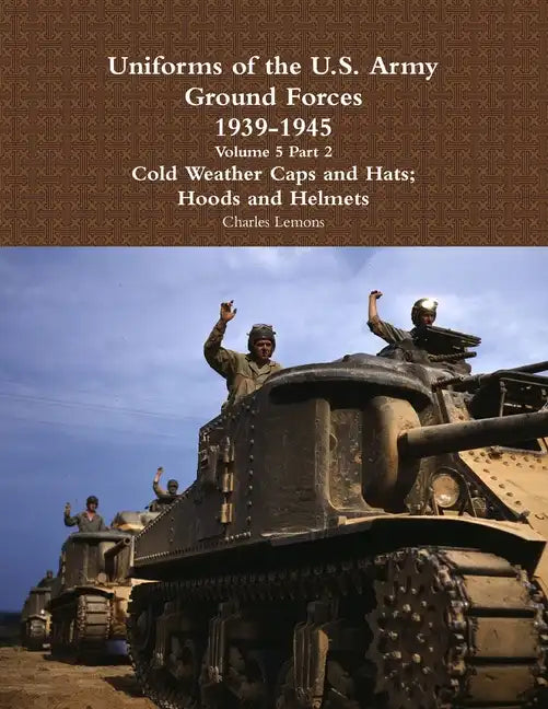 Uniforms of the U.S. Army Ground Forces 1939 - 1945 Volume 5 Part 2 Cold Weather Caps and Hats; Hoods and Helmets - Paperback