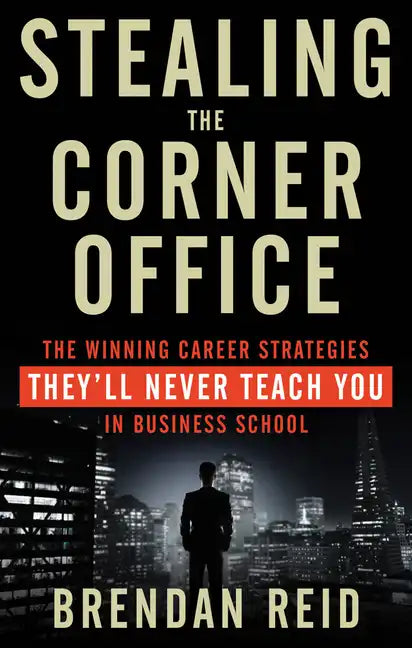 Stealing the Corner Office: The Winning Career Strategies They'll Never Teach You in Business School - Paperback