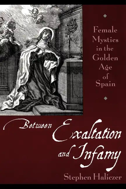 Between Exaltation and Infamy: Female Mystics in the Golden Age of Spain - Paperback