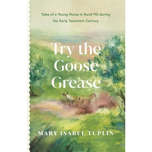 Try the Goose Grease: Tales of a Young Nurse in Rural PEI during the Early Twentieth Century - NEW EDITION 2022 - Paperback