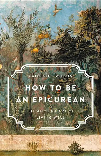 How to Be an Epicurean: The Ancient Art of Living Well - Hardcover