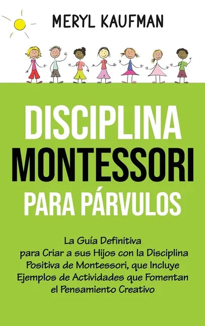 Disciplina Montessori para párvulos: La guía definitiva para criar a sus hijos con la disciplina positiva de Montessori, que incluye ejemplos de activ - Hardcover