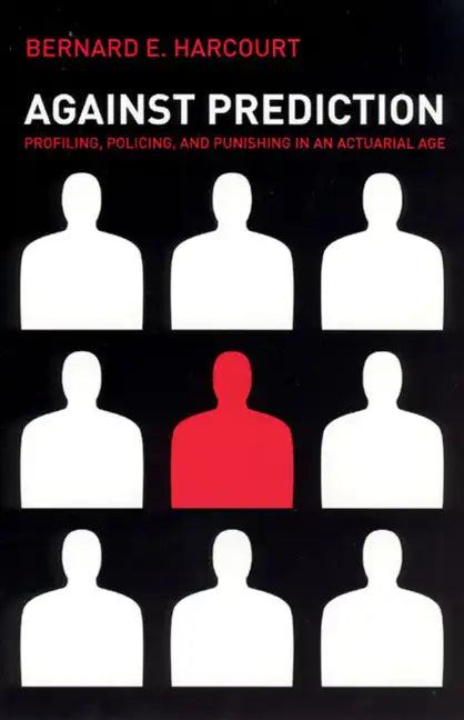 Against Prediction: Profiling, Policing, and Punishing in an Actuarial Age - Paperback