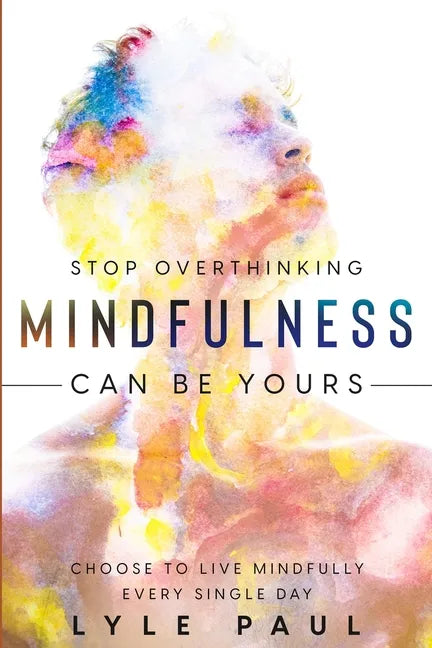 Stop Overthinking: Mindfulness Can Be Yours - Choose To Live Mindfully Every Single Day - Paperback