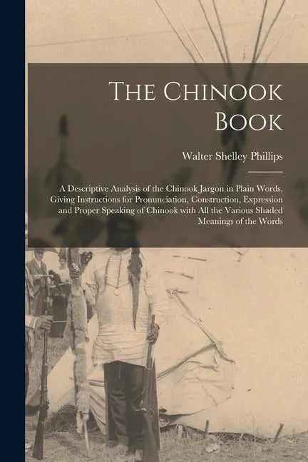 The Chinook Book [microform]: a Descriptive Analysis of the Chinook Jargon in Plain Words, Giving Instructions for Pronunciation, Construction, Expr - Paperback
