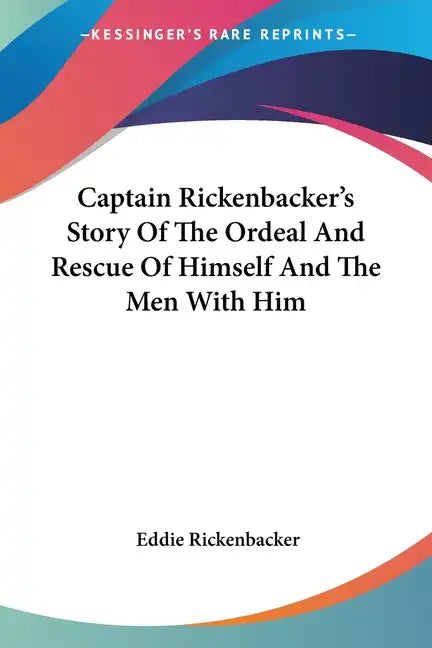 Captain Rickenbacker's Story Of The Ordeal And Rescue Of Himself And The Men With Him - Paperback