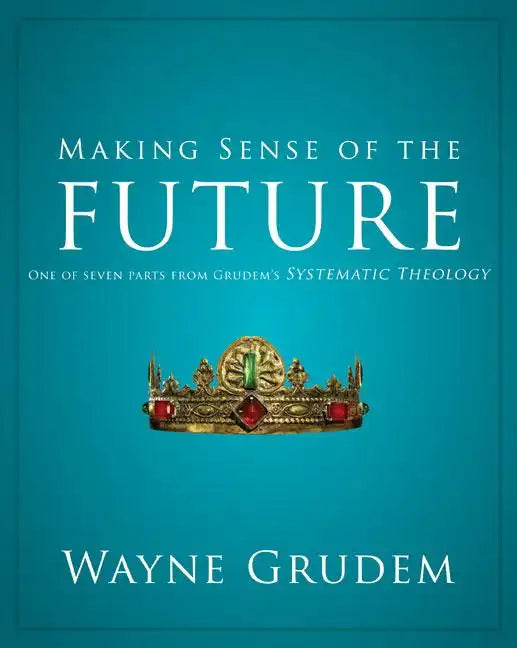 Making Sense of the Future: One of Seven Parts from Grudem's Systematic Theology - Paperback