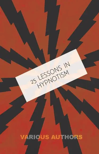 25 Lessons in Hypnotism - Being the Most Perfect, Complete, Easily Learned and Comprehensive Course in the World.: Embracing the Science of Magnetic H - Paperback