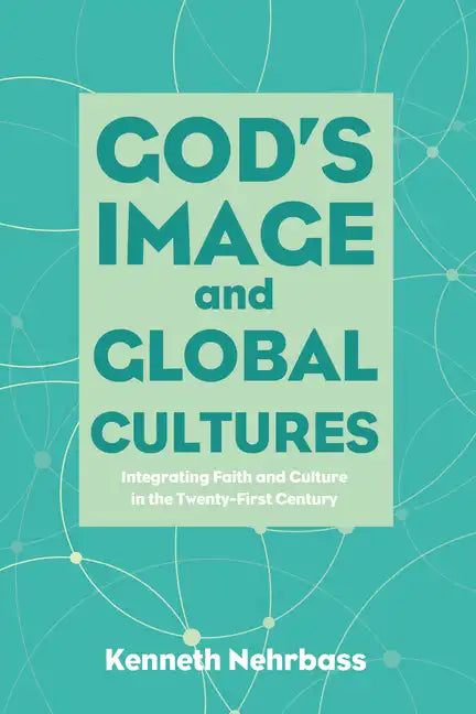 God's Image and Global Cultures: Integrating Faith and Culture in the Twenty-First Century - Hardcover