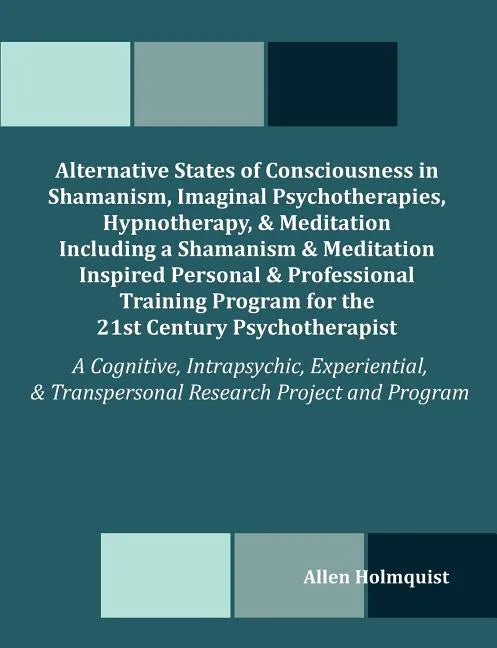 Alternative States of Consciousness in Shamanism, Imaginal Psychotherapies, Hypnotherapy, and Meditation Including a Shamanism and Meditation Inspired - Paperback