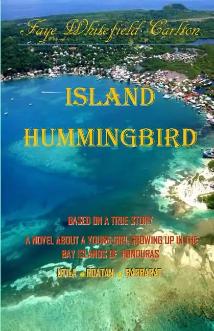 Island Hummingbird: Based on a true story: A novel about a young girl growing up in the Bay Islands of Honduras; Utila, Roatan, Barbarat - Paperback
