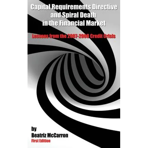Capital Requirements Directive and Spiral Death in the Financial Market: Lessons from the 2007-2008 Credit Crisis - Paperback