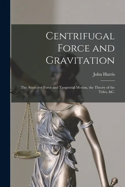 Centrifugal Force and Gravitation [microform]: the Attractive Force and Tangential Motion, the Theory of the Tides, &c. - Paperback
