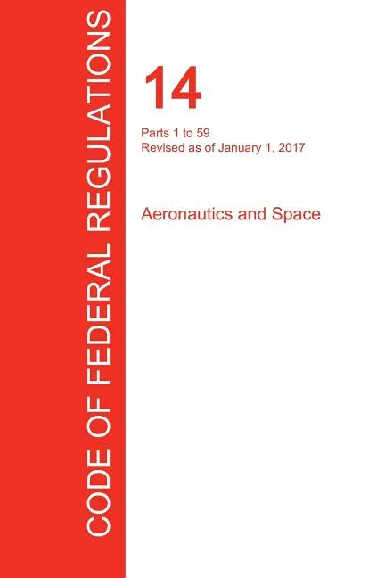 CFR 14, Parts 1 to 59, Aeronautics and Space, January 01, 2017 (Volume 1 of 5) - Paperback
