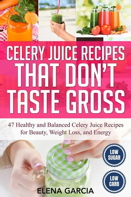 Celery Juice Recipes That Don't Taste Gross: 47 Healthy and Balanced Celery Juice Recipes for Beauty, Weight Loss and Energy - Paperback