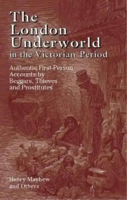 The London Underworld in the Victorian Period: Authentic First-Person Accounts by Beggars, Thieves and Prostitutes - Paperback