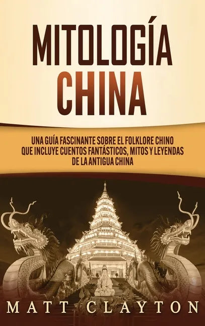 Mitología china: Una guía fascinante sobre el folklore chino que incluye cuentos fantásticos, mitos y leyendas de la antigua China - Hardcover