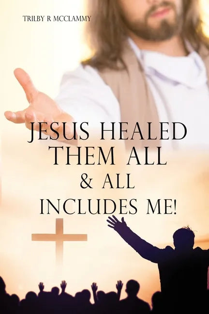 Jesus Healed Them All & All Includes Me! - Paperback