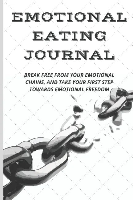 Emotional Eating Journal: Break Free from Your Emotional Chains, and Take Your First Step Towards Emotional Freedom - Paperback