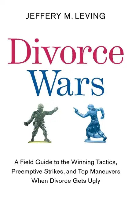 Divorce Wars: A Field Guide to the Winning Tactics, Preemptive Strikes, and Top Maneuvers When Divorce Gets Ugly - Paperback