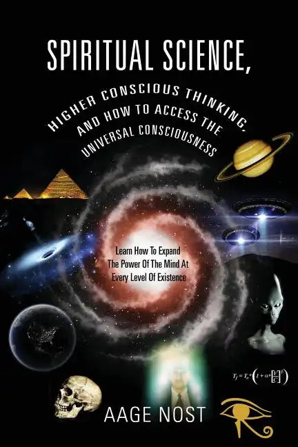 Spiritual Science, Higher Conscious Thinking, and How to Access The Universal Consciousness: Learn How To Expand The Power Of The Mind At Every Level - Paperback