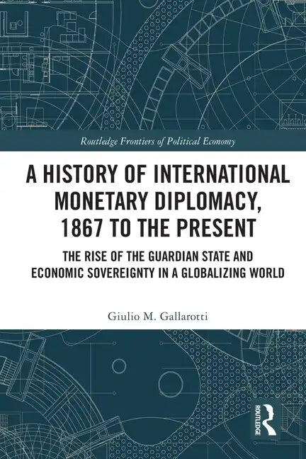 A History of International Monetary Diplomacy, 1867 to the Present: The Rise of the Guardian State and Economic Sovereignty in a Globalizing World - Paperback