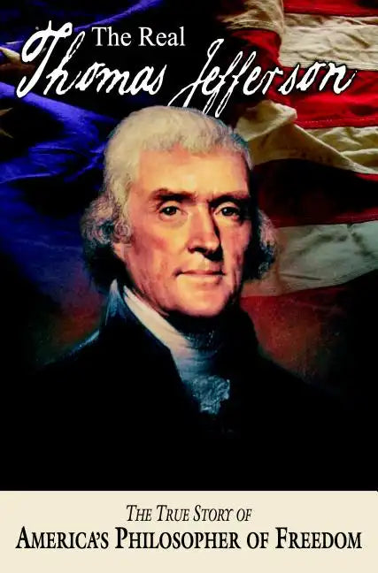 The Real Thomas Jefferson: The True Story of America's Philosopher of Freedom - Paperback