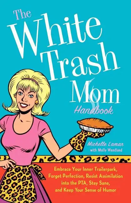 The White Trash Mom Handbook: Embrace Your Inner Trailerpark, Forget Perfection, Resist Assimilation Into the Pta, Stay Sane, and Keep Your Sense of H - Paperback