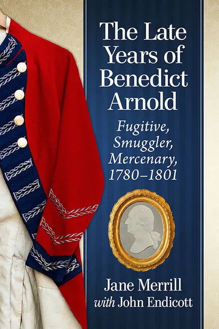 The Late Years of Benedict Arnold: Fugitive, Smuggler, Mercenary, 1780-1801 - Paperback