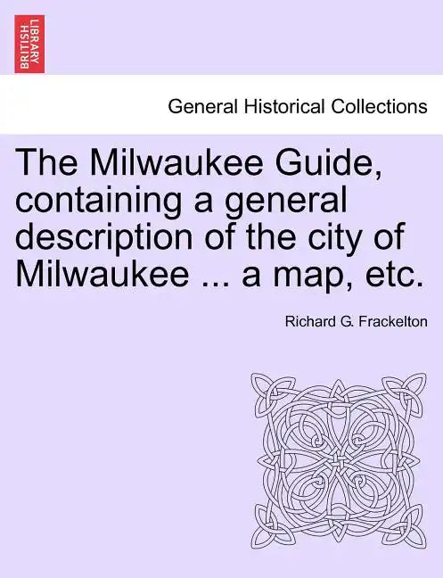 The Milwaukee Guide, Containing a General Description of the City of Milwaukee ... a Map, Etc. - Paperback