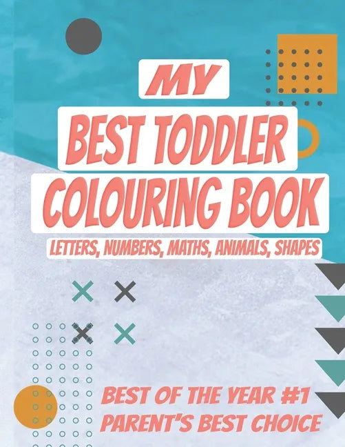 My Best Toddler Colouring Book: Kids Colouring Book with Letters, Numbers, Maths, Animals, Shapes to learn. ALL-IN-ONE, Let your kid get smarter - Paperback