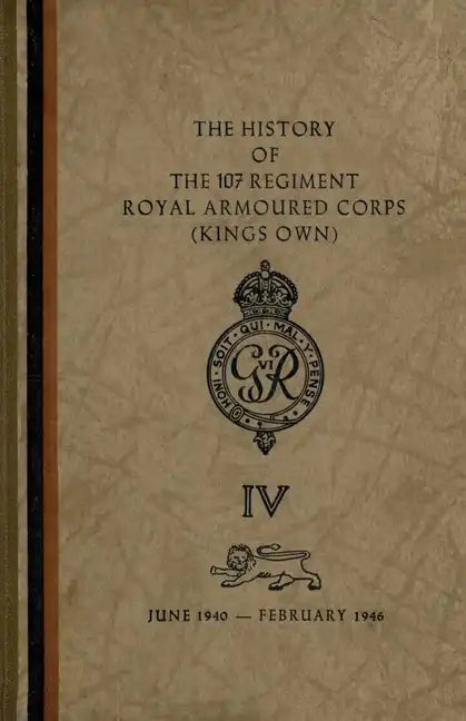 The History of The 107 Regiment Royal Armoured Corps (King's Own): June 1940-February 1946 - Paperback