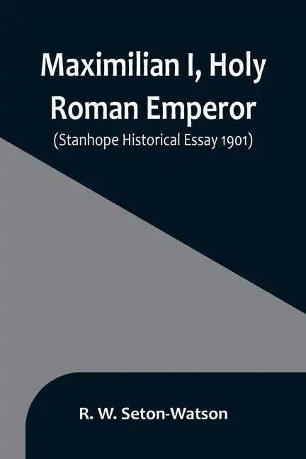 Maximilian I, Holy Roman Emperor; (Stanhope Historical Essay 1901) - Paperback