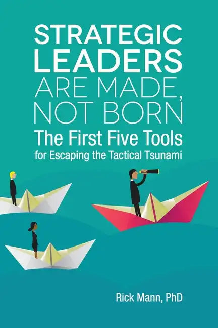 Strategic Leaders Are Made, Not Born: The First Five Tools for Escaping the Tactical Tsunami - Paperback