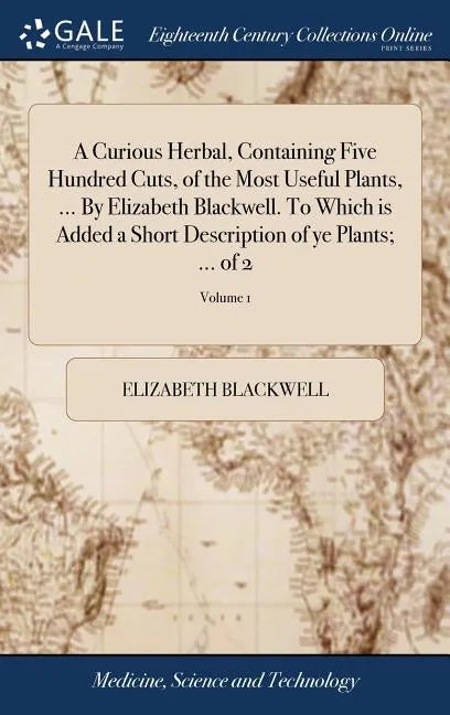 A Curious Herbal, Containing Five Hundred Cuts, of the Most Useful Plants, ... By Elizabeth Blackwell. To Which is Added a Short Description of ye Pla - Hardcover