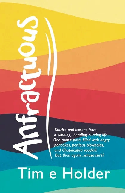 Anfractuous: Stories and Lessons from a Winding, Bending, Curving Life. One Man's Path, Filled with Angry Pancakes, Perilous Blowho - Paperback