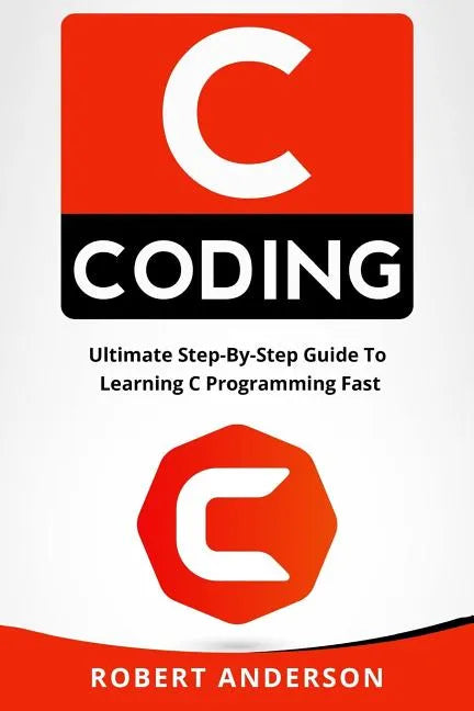 C Coding: Ultimate Step-By-Step Guide to Learning C Programming Fast - Paperback