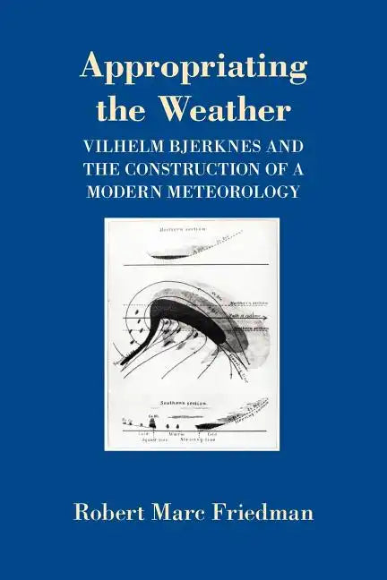 Appropriating the Weather: Vilhelm Bjerknes and the Construction of a Modern Meteorology - Paperback
