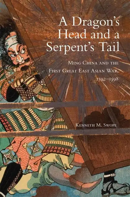 Dragon's Head and A Serpent's Tail: Ming China and the First Great East Asian War, 1592-1598 - Paperback