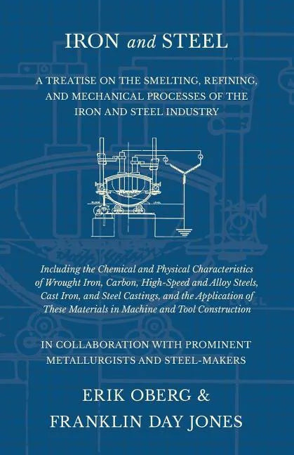 Iron and Steel - A Treatise on the Smelting, Refining, and Mechanical Processes of the Iron and Steel Industry, Including the Chemical and Physical Ch - Paperback