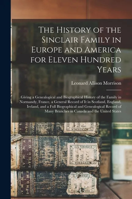 The History of the Sinclair Family in Europe and America for Eleven Hundred Years [microform]: Giving a Genealogical and Biographical History of the F - Paperback